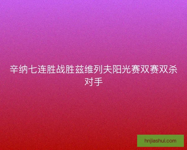 辛纳七连胜战胜兹维列夫阳光赛双赛双杀对手